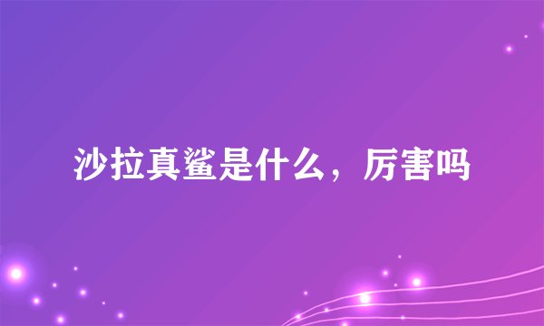 沙拉真鲨是什么，厉害吗