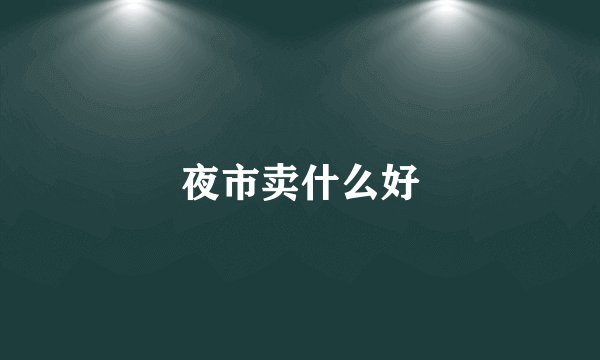夜市卖什么好
