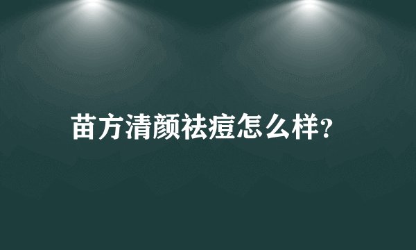 苗方清颜祛痘怎么样?