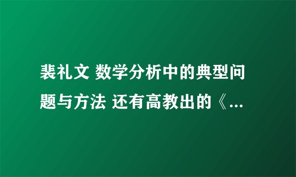 裴礼文 数学分析中的典型问题与方法 还有高教出的《数学分析习题课讲义》