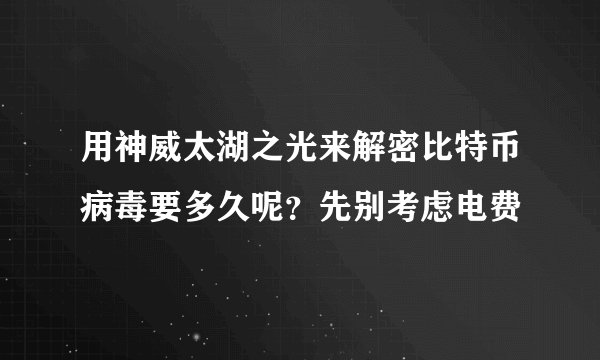 用神威太湖之光来解密比特币病毒要多久呢？先别考虑电费