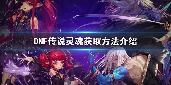 《DNF》传说灵魂怎么获得 传说灵魂获取方法介绍