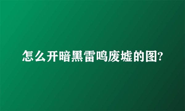 怎么开暗黑雷鸣废墟的图?
