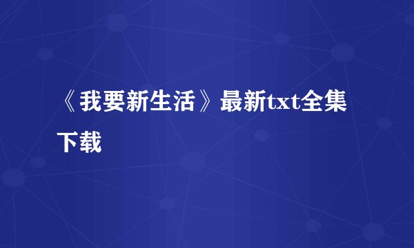 《我要新生活》最新txt全集下载