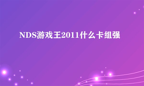 NDS游戏王2011什么卡组强