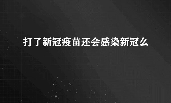 打了新冠疫苗还会感染新冠么