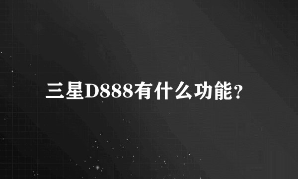 三星D888有什么功能？