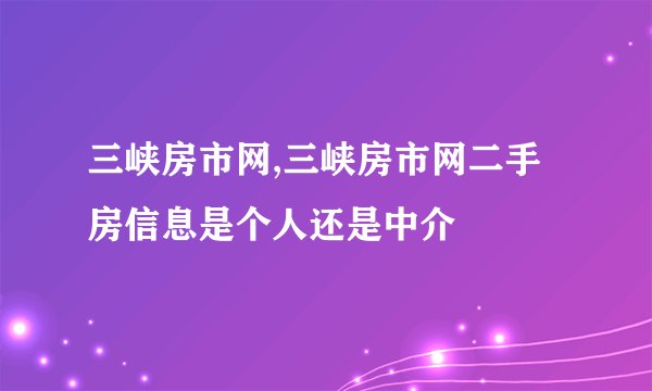 三峡房市网,三峡房市网二手房信息是个人还是中介