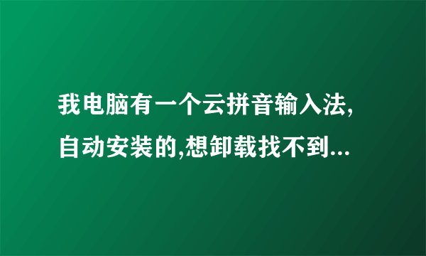 我电脑有一个云拼音输入法,自动安装的,想卸载找不到卸载的位置,和别的不一样!