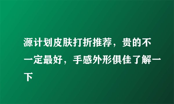 源计划皮肤打折推荐，贵的不一定最好，手感外形俱佳了解一下
