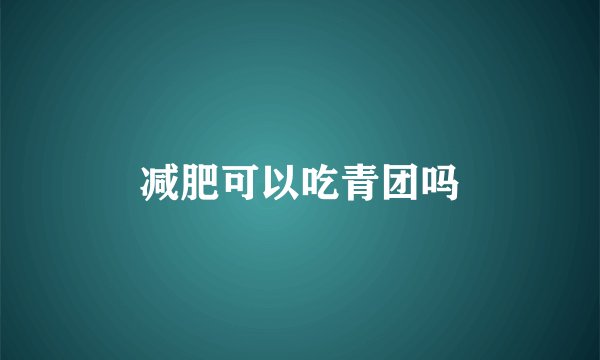 减肥可以吃青团吗