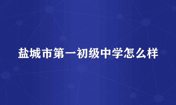 盐城市第一初级中学怎么样