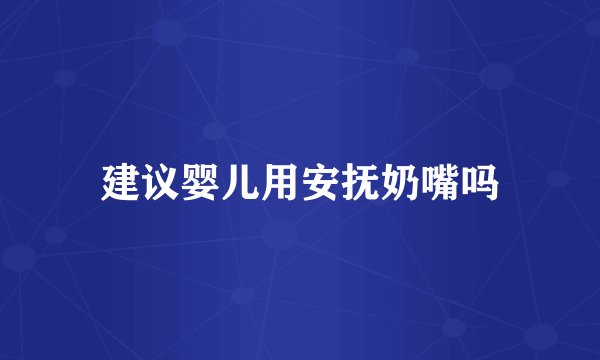 建议婴儿用安抚奶嘴吗