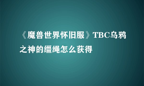 《魔兽世界怀旧服》TBC乌鸦之神的缰绳怎么获得
