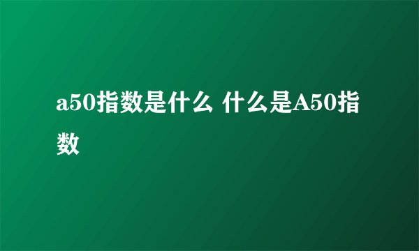 a50指数是什么 什么是A50指数