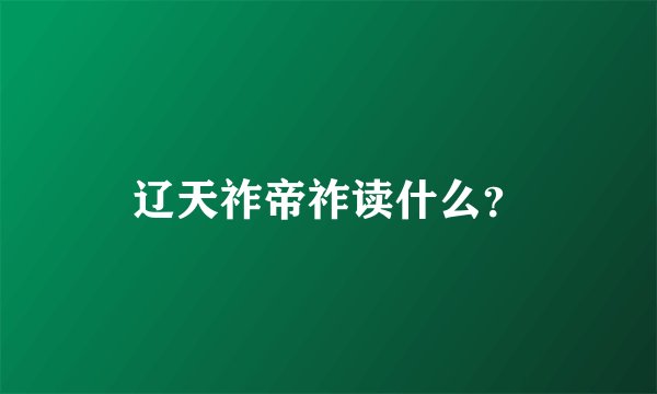 辽天祚帝祚读什么?