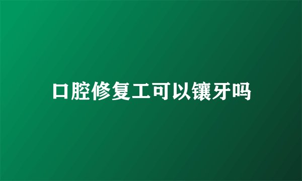 口腔修复工可以镶牙吗
