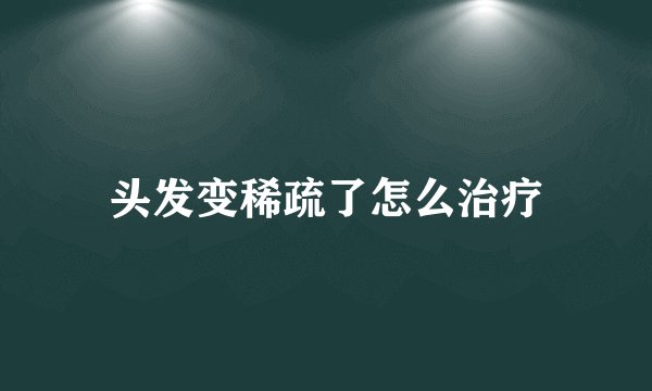 头发变稀疏了怎么治疗