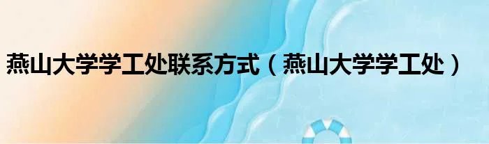 燕山大学学工处联系方式（燕山大学学工处）