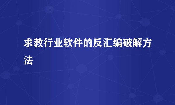 求教行业软件的反汇编破解方法