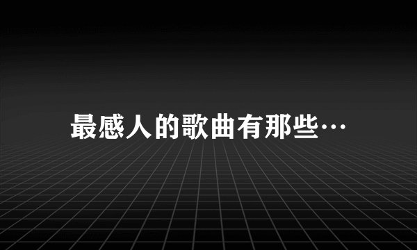 最感人的歌曲有那些…
