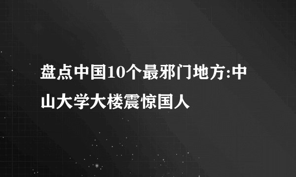 盘点中国10个最邪门地方:中山大学大楼震惊国人