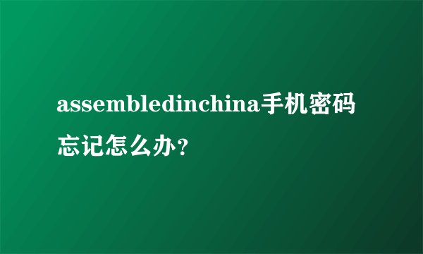 assembledinchina手机密码忘记怎么办？