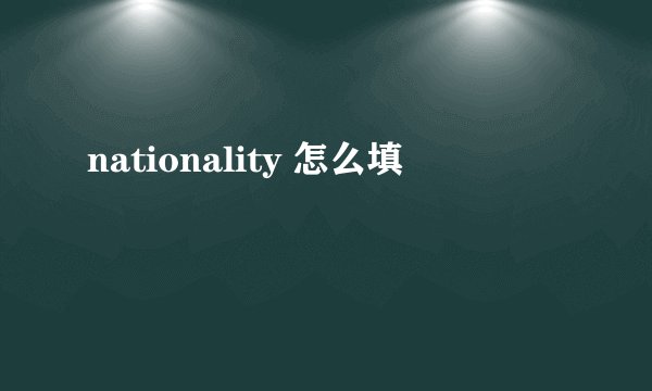 nationality 怎么填