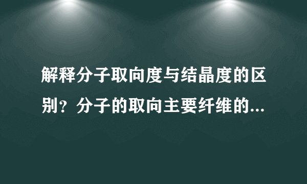 解释分子取向度与结晶度的区别？分子的取向主要纤维的什么物理性能？为什么？如何改善纤维的取向？