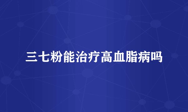 三七粉能治疗高血脂病吗