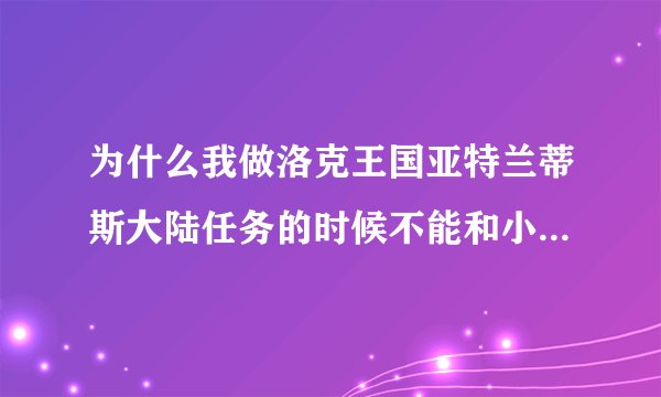 为什么我做洛克王国亚特兰蒂斯大陆任务的时候不能和小人鱼对话？_飞外洛克王国