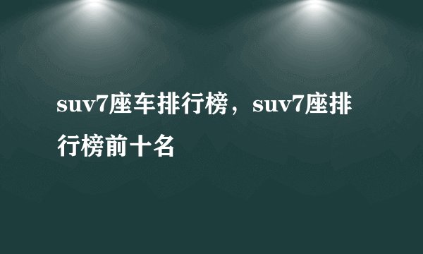 suv7座车排行榜，suv7座排行榜前十名