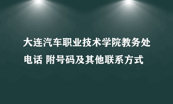 大连汽车职业技术学院教务处电话 附号码及其他联系方式
