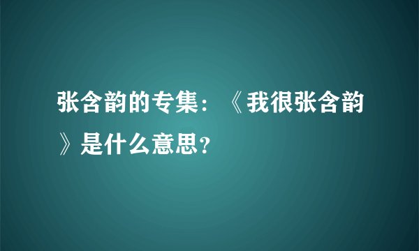 张含韵的专集：《我很张含韵》是什么意思？