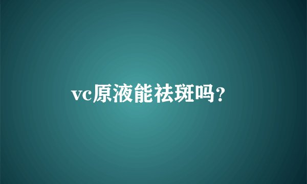 vc原液能祛斑吗？
