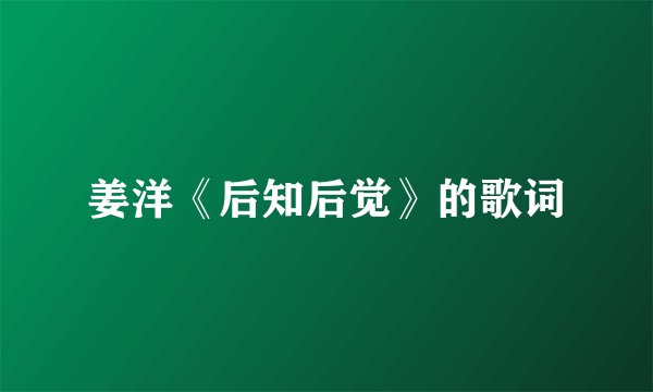 姜洋《后知后觉》的歌词