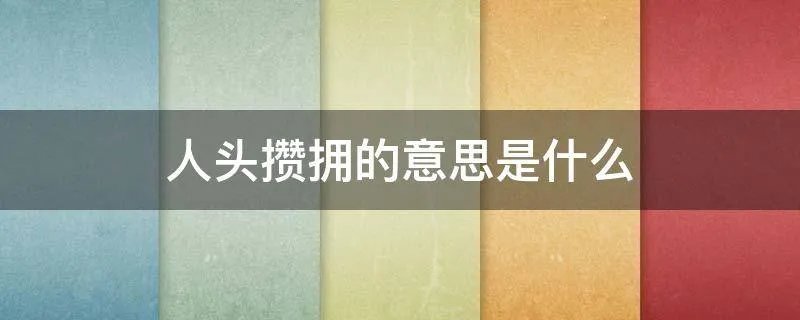 人头攒拥的意思是什么