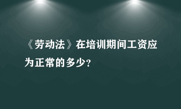 《劳动法》在培训期间工资应为正常的多少？