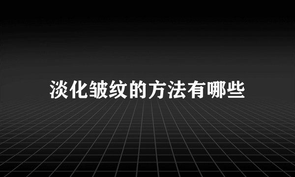 淡化皱纹的方法有哪些