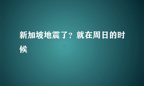 新加坡地震了？就在周日的时候