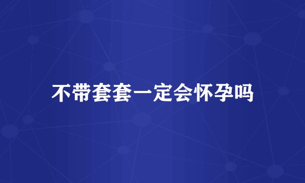 不带套套一定会怀孕吗