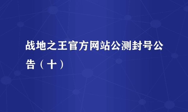 战地之王官方网站公测封号公告（十）