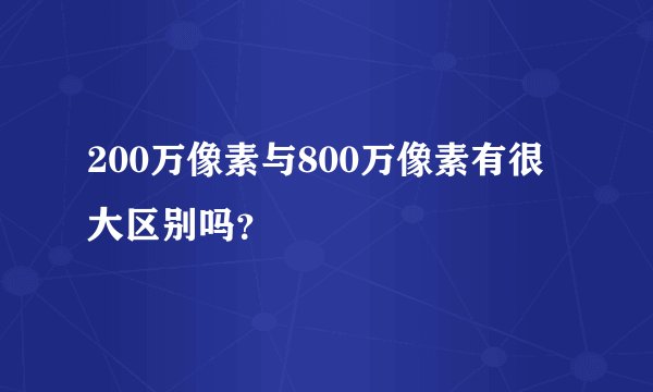 200万像素与800万像素有很大区别吗?