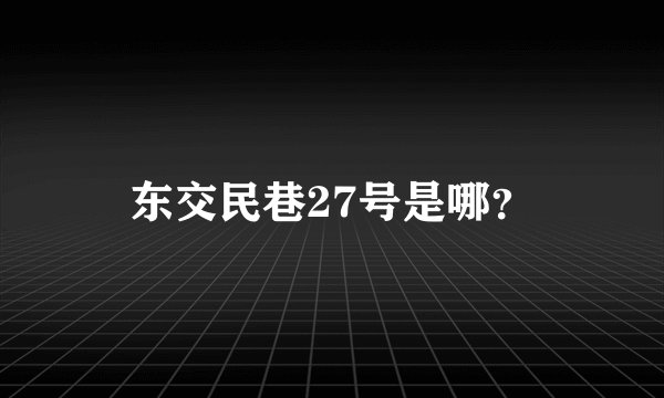 东交民巷27号是哪？