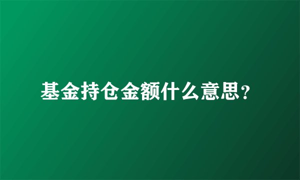 基金持仓金额什么意思？