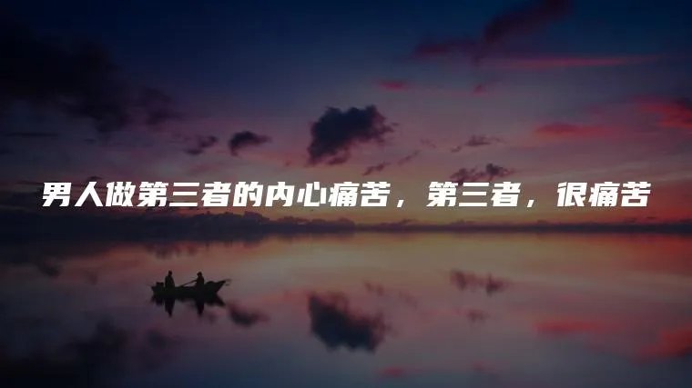 男人做第三者的内心痛苦，第三者，很痛苦