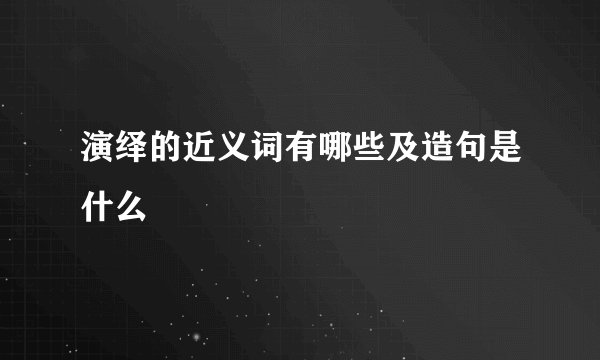 演绎的近义词有哪些及造句是什么