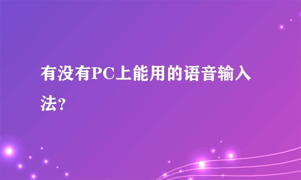 有没有PC上能用的语音输入法？