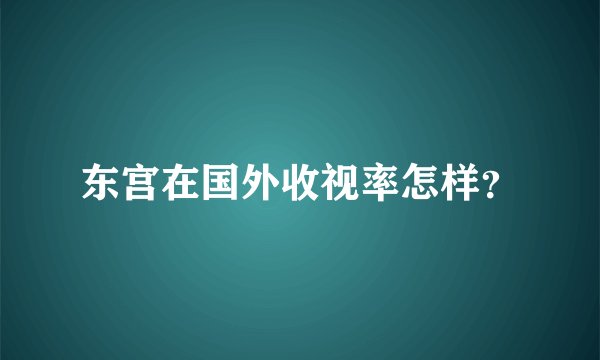 东宫在国外收视率怎样？
