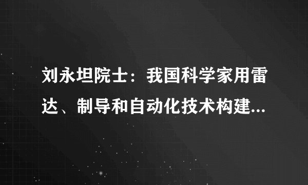 刘永坦院士：我国科学家用雷达、制导和自动化技术构建出强大的海空防御网